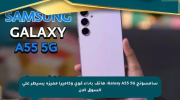 سامسونج Galaxy A55 5G: هاتف بأداء قوي وكاميرا مميزة يسيطر على السوق الآن